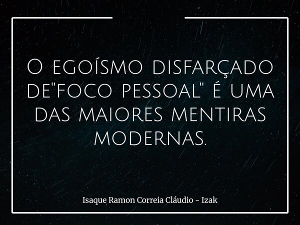 ​O egoísmo disfarçado de "foco pessoal" é uma das maiores mentiras modernas.... Frase de Isaque Ramon Correia Cláudio - Izak.