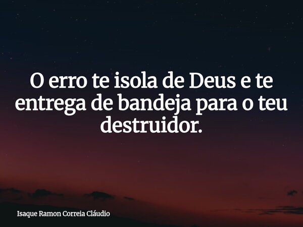 O erro te isola de Deus e te entrega de bandeja para o teu destruidor.... Frase de Isaque Ramon Correia Cláudio.