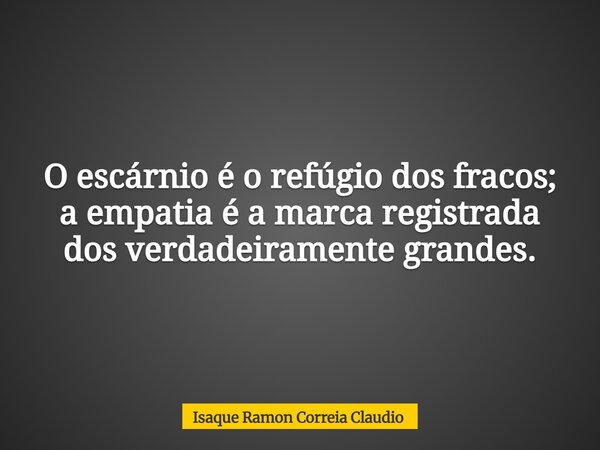 O escárnio é o refúgio dos fracos; a empatia é a marca registrada dos verdadeiramente grandes.... Frase de Isaque Ramon Correia Claudio.