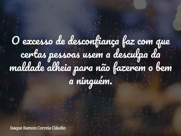 O excesso de desconfiança faz com que certas pessoas usem a desculpa da maldade alheia para não fazerem o bem a ninguém.... Frase de Isaque Ramon Correia Cláudio.