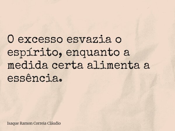 O excesso esvazia o espírito, enquanto a medida certa alimenta a essência.... Frase de Isaque Ramon Correia Cláudio.