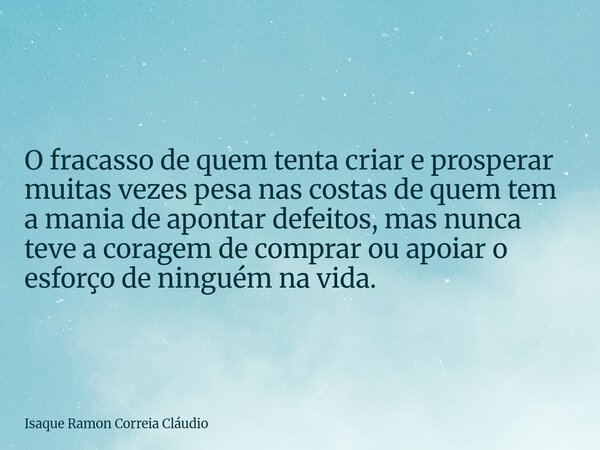 O fracasso de quem tenta criar e prosperar muitas vezes pesa nas costas de quem tem a mania de apontar defeitos, mas nunca teve a coragem de comprar ou apoiar o... Frase de Isaque Ramon Correia Cláudio.