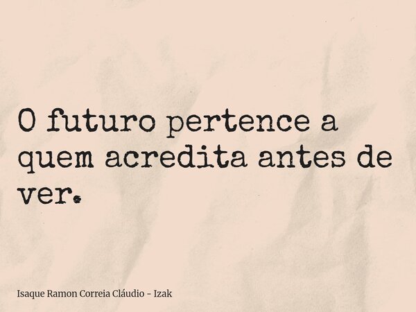 O futuro pertence a quem acredita antes de ver.... Frase de Isaque Ramon Correia Cláudio - Izak.