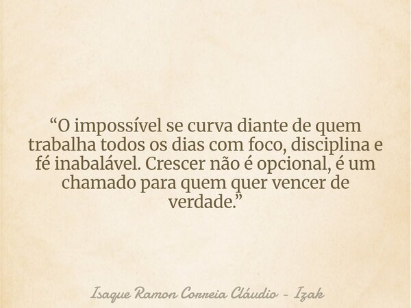 “O impossível se curva diante de quem trabalha todos os dias com foco, disciplina e fé inabalável. Crescer não é opcional, é um chamado para quem quer vencer de... Frase de Isaque Ramon Correia Cláudio - Izak.