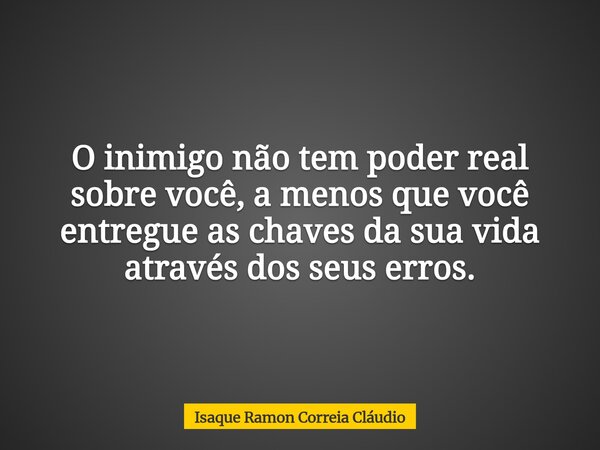 O inimigo não tem poder real sobre você, a menos que você entregue as chaves da sua vida através dos seus erros.... Frase de Isaque Ramon Correia Cláudio.
