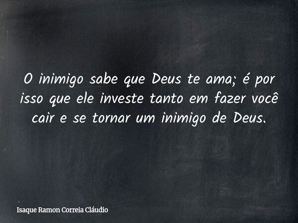 O inimigo sabe que Deus te ama; é por isso que ele investe tanto em fazer você cair e se tornar um inimigo de Deus.... Frase de Isaque Ramon Correia Cláudio.