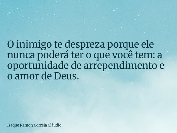 O inimigo te despreza porque ele nunca poderá ter o que você tem: a oportunidade de arrependimento e o amor de Deus.... Frase de Isaque Ramon Correia Cláudio.