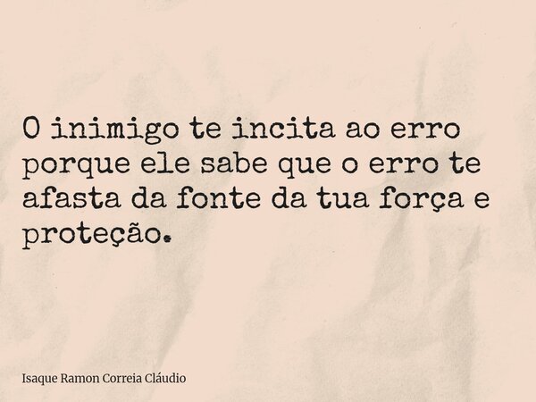 O inimigo te incita ao erro porque ele sabe que o erro te afasta da fonte da tua força e proteção.... Frase de Isaque Ramon Correia Cláudio.