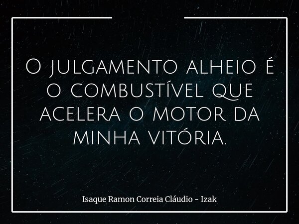 O julgamento alheio é o combustível que acelera o motor da minha vitória.... Frase de Isaque Ramon Correia Cláudio - Izak.