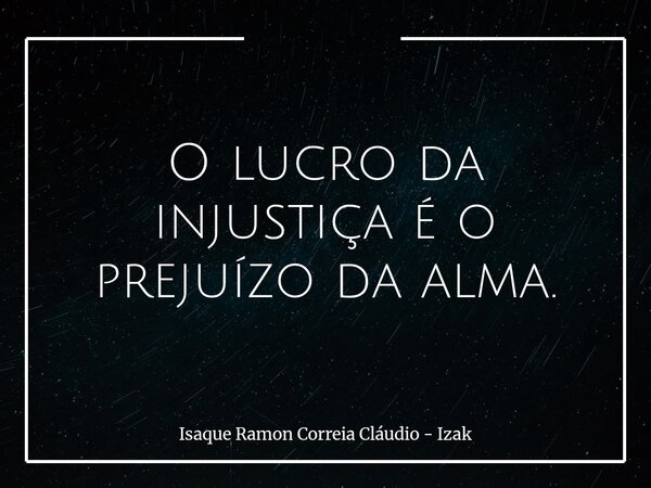 O lucro da injustiça é o prejuízo da alma.... Frase de Isaque Ramon Correia Cláudio - Izak.