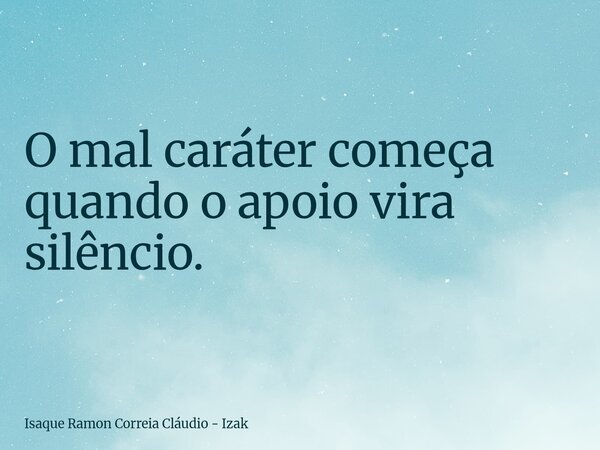 O mal caráter começa quando o apoio vira silêncio.... Frase de Isaque Ramon Correia Cláudio - Izak.