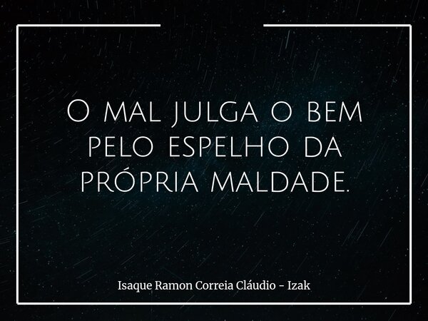 O mal julga o bem pelo espelho da própria maldade.... Frase de Isaque Ramon Correia Cláudio - Izak.