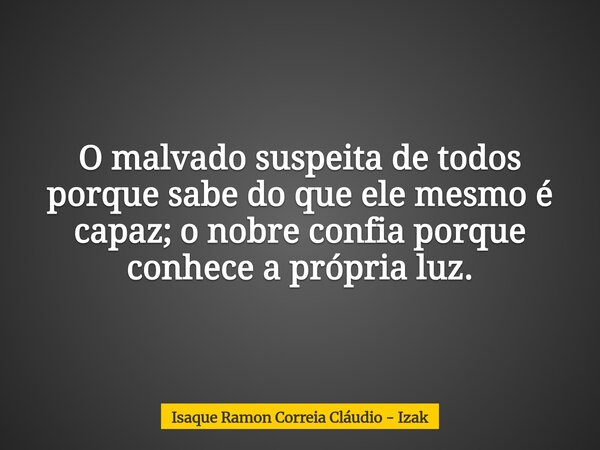 O malvado suspeita de todos porque sabe do que ele mesmo é capaz; o nobre confia porque conhece a própria luz.... Frase de Isaque Ramon Correia Cláudio - Izak.