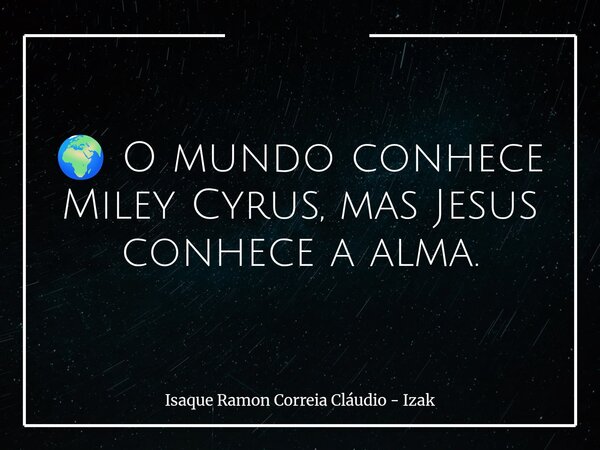 🌍 O mundo conhece Miley Cyrus, mas Jesus conhece a alma.... Frase de Isaque Ramon Correia Cláudio - Izak.