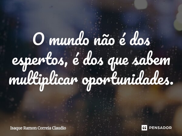 ⁠O mundo não é dos espertos, é dos que sabem multiplicar oportunidades.... Frase de Isaque Ramon Correia Claudio.