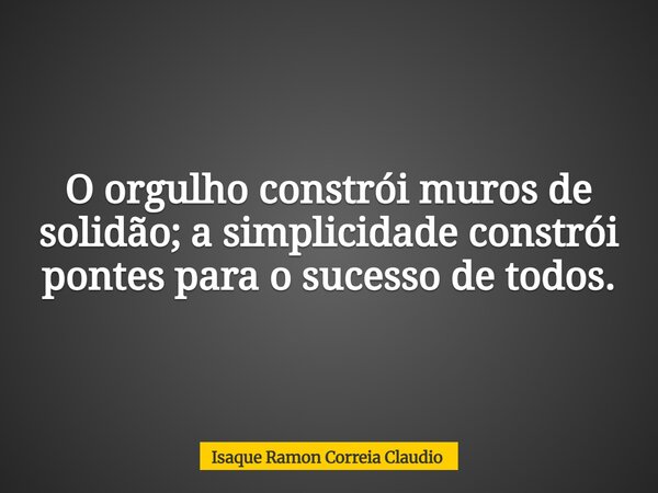 O orgulho constrói muros de solidão; a simplicidade constrói pontes para o sucesso de todos.... Frase de Isaque Ramon Correia Claudio.