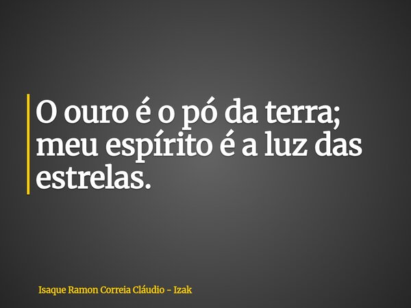 O ouro é o pó da terra; meu espírito é a luz das estrelas.... Frase de Isaque Ramon Correia Cláudio - Izak.