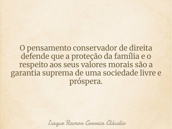 O pensamento conservador de direita defende que a proteção da família e o respeito aos seus valores morais são a garantia suprema de uma sociedade livre e prósp... Frase de Isaque Ramon Correia Cláudio.