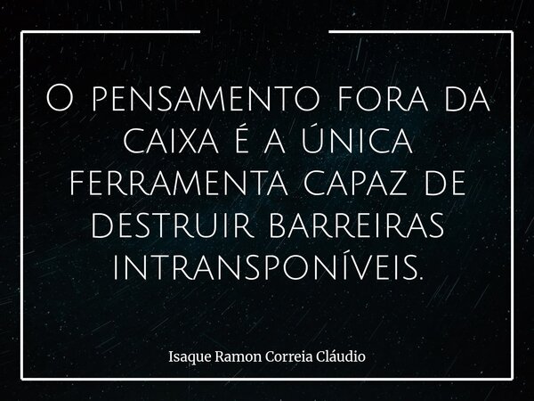 O pensamento fora da caixa é a única ferramenta capaz de destruir barreiras intransponíveis.... Frase de Isaque Ramon Correia Cláudio.
