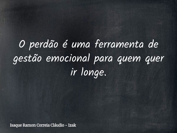 O perdão é uma ferramenta de gestão emocional para quem quer ir longe.... Frase de Isaque Ramon Correia Cláudio - Izak.