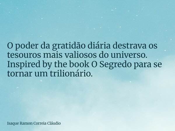 O poder da gratidão diária destrava os tesouros mais valiosos do universo. Inspired by the book O Segredo para se tornar um trilionário.... Frase de Isaque Ramon Correia Cláudio.