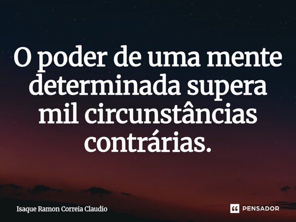 ⁠O poder de uma mente determinada supera mil circunstâncias contrárias.... Frase de Isaque Ramon Correia Claudio.