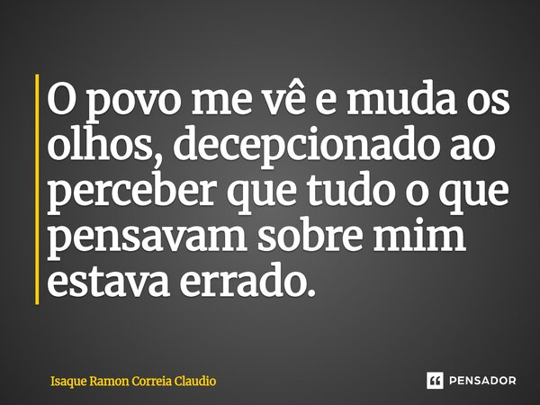 ⁠O povo me vê e muda os olhos, decepcionado ao perceber que tudo o que pensavam sobre mim estava errado.... Frase de Isaque Ramon Correia Claudio.