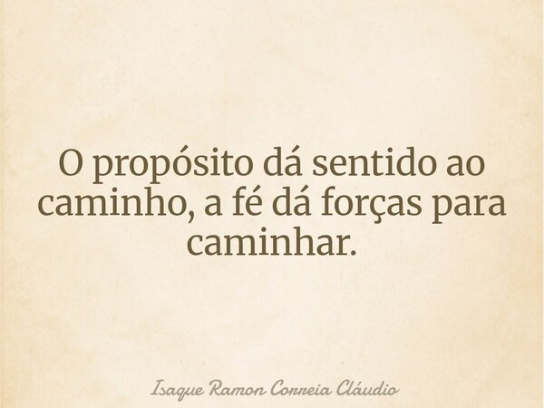 O propósito dá sentido ao caminho, a fé dá forças para caminhar.... Frase de Isaque Ramon Correia Cláudio.