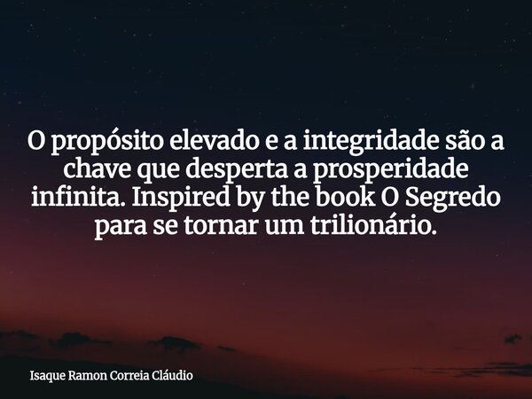 O propósito elevado e a integridade são a chave que desperta a prosperidade infinita. Inspired by the book O Segredo para se tornar um trilionário.... Frase de Isaque Ramon Correia Cláudio.