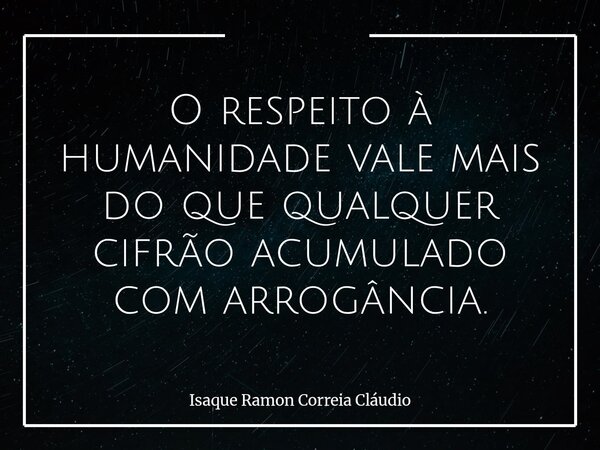 O respeito à humanidade vale mais do que qualquer cifrão acumulado com arrogância.... Frase de Isaque Ramon Correia Cláudio.