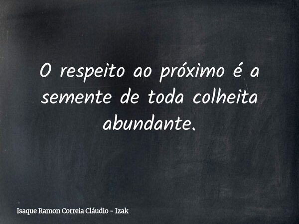 O respeito ao próximo é a semente de toda colheita abundante.... Frase de Isaque Ramon Correia Cláudio - Izak.