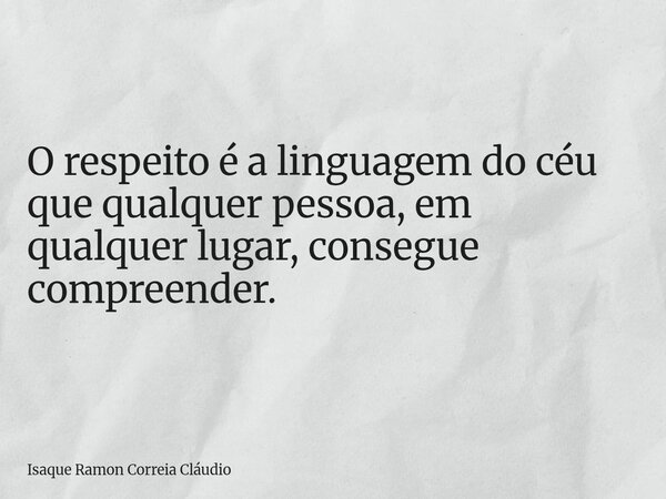 O respeito é a linguagem do céu que qualquer pessoa, em qualquer lugar, consegue compreender.... Frase de Isaque Ramon Correia Cláudio.