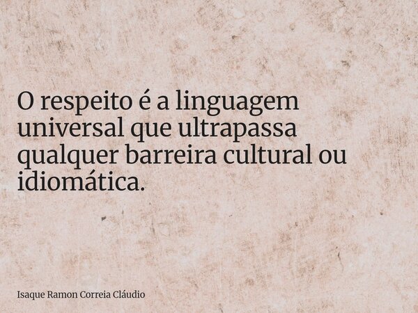 O respeito é a linguagem universal que ultrapassa qualquer barreira cultural ou idiomática.... Frase de Isaque Ramon Correia Cláudio.