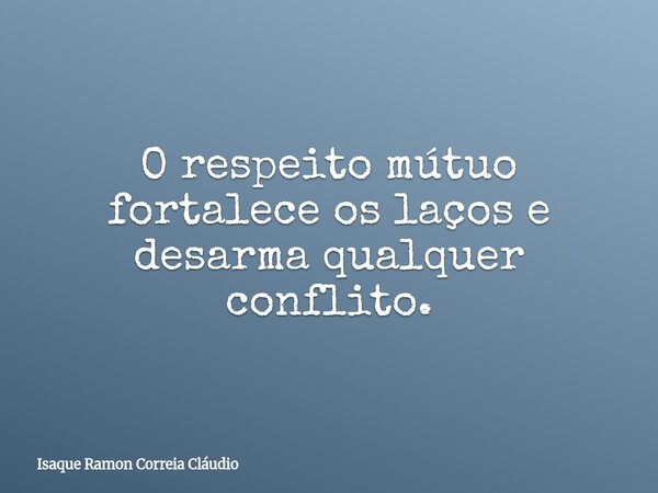 O respeito mútuo fortalece os laços e desarma qualquer conflito.... Frase de Isaque Ramon Correia Cláudio.