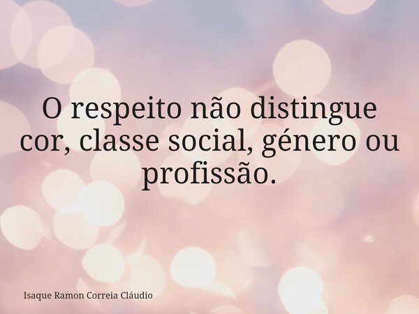 O respeito não distingue cor, classe social, género ou profissão.... Frase de Isaque Ramon Correia Cláudio.