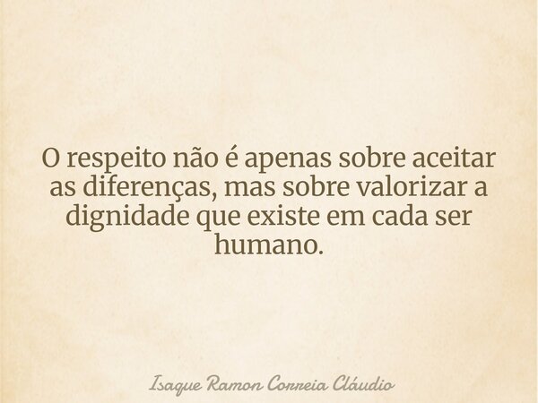 O respeito não é apenas sobre aceitar as diferenças, mas sobre valorizar a dignidade que existe em cada ser humano.... Frase de Isaque Ramon Correia Cláudio.