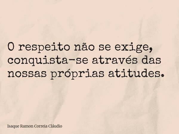 O respeito não se exige, conquista-se através das nossas próprias atitudes.... Frase de Isaque Ramon Correia Cláudio.