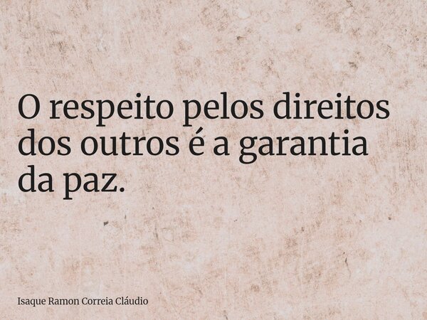 O respeito pelos direitos dos outros é a garantia da paz.... Frase de Isaque Ramon Correia Cláudio.