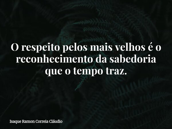 O respeito pelos mais velhos é o reconhecimento da sabedoria que o tempo traz.... Frase de Isaque Ramon Correia Cláudio.