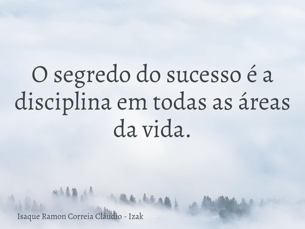 O segredo do sucesso é a disciplina em todas as áreas da vida.... Frase de Isaque Ramon Correia Cláudio - Izak.