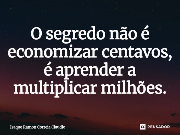 ⁠O segredo não é economizar centavos, é aprender a multiplicar milhões.... Frase de Isaque Ramon Correia Claudio.