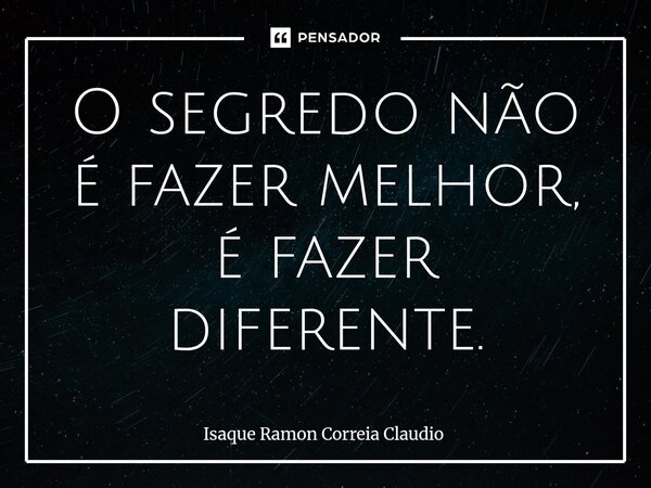 ⁠O segredo não é fazer melhor, é fazer diferente.... Frase de Isaque Ramon Correia Claudio.