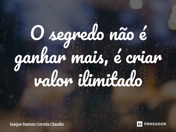 ⁠O segredo não é ganhar mais, é criar valor ilimitado... Frase de Isaque Ramon Correia Claudio.