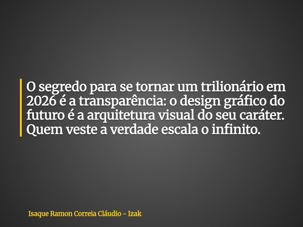 O segredo para se tornar um trilionário em 2026 é a transparência: o design gráfico do futuro é a arquitetura visual do seu caráter. Quem veste a verdade escala... Frase de Isaque Ramon Correia Cláudio - Izak.