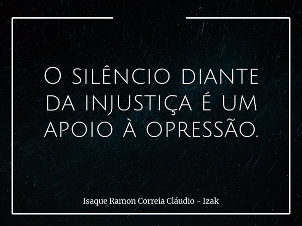 O silêncio diante da injustiça é um apoio à opressão.... Frase de Isaque Ramon Correia Cláudio - Izak.
