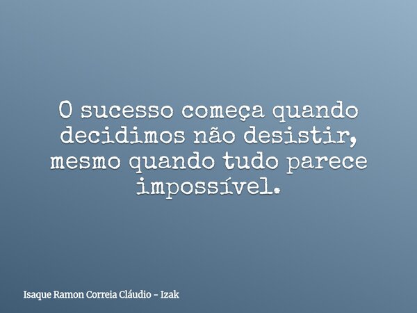 O sucesso começa quando decidimos não desistir, mesmo quando tudo parece impossível.... Frase de Isaque Ramon Correia Cláudio - Izak.