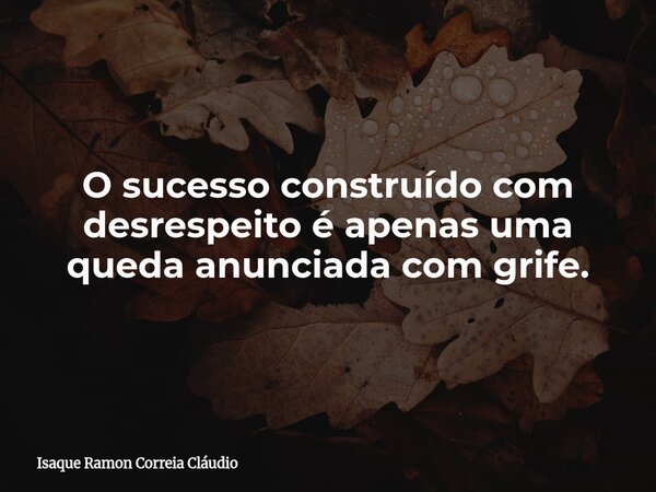 O sucesso construído com desrespeito é apenas uma queda anunciada com grife.... Frase de Isaque Ramon Correia Cláudio.