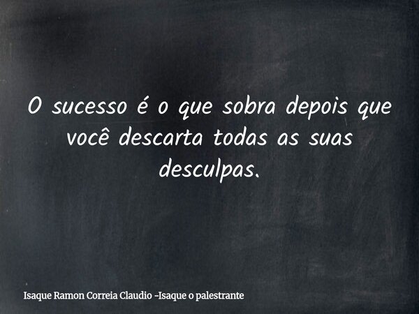 O sucesso é o que sobra depois que você descarta todas as suas desculpas.... Frase de Isaque Ramon Correia Claudio -Isaque o palestrante.