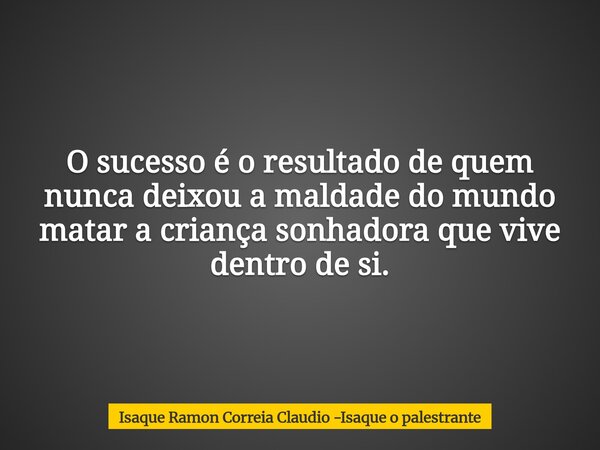 O sucesso é o resultado de quem nunca deixou a maldade do mundo matar a criança sonhadora que vive dentro de si.... Frase de Isaque Ramon Correia Claudio -Isaque o palestrante.