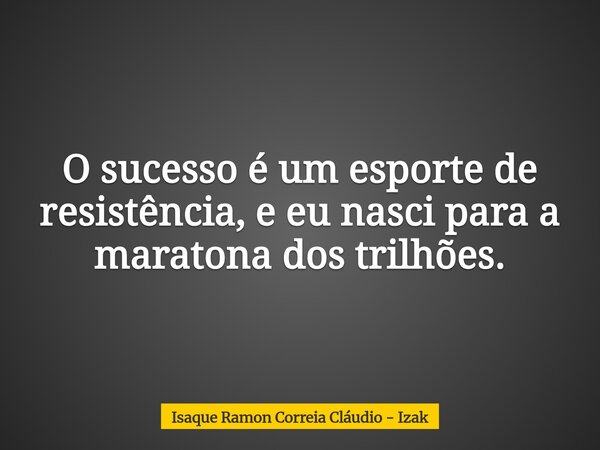 O sucesso é um esporte de resistência, e eu nasci para a maratona dos trilhões.... Frase de Isaque Ramon Correia Cláudio - Izak.